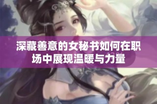 深藏善意的女秘书如何在职场中展现温暖与力量