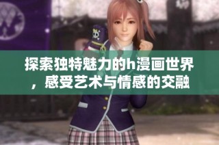 探索独特魅力的h漫画世界，感受艺术与情感的交融