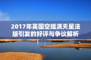 2017年英国空姐满天星法版引发的好评与争议解析