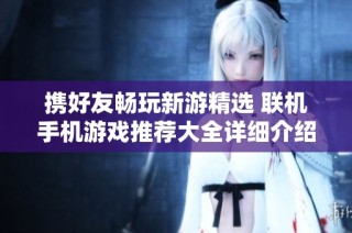 携好友畅玩新游精选 联机手机游戏推荐大全详细介绍