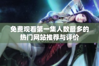 免费观看第一集人数最多的热门网站推荐与评价