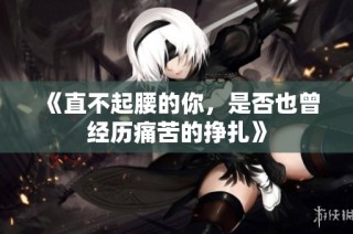 《直不起腰的你，是否也曾经历痛苦的挣扎》