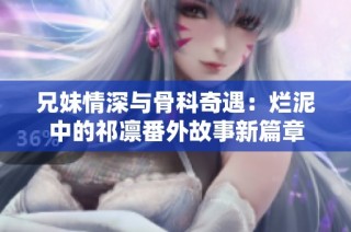 兄妹情深与骨科奇遇：烂泥中的祁凛番外故事新篇章