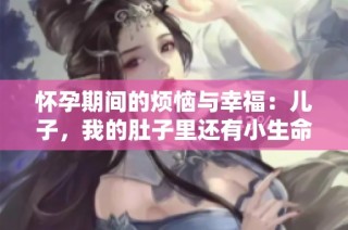 怀孕期间的烦恼与幸福：儿子，我的肚子里还有小生命