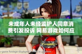 未成年人未经监护人同意消费引发投诉 网易游戏如何应对这一问题