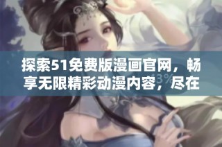探索51免费版漫画官网，畅享无限精彩动漫内容，尽在掌握之中