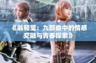 《翁和莹：九部曲中的情感交融与青春探索》