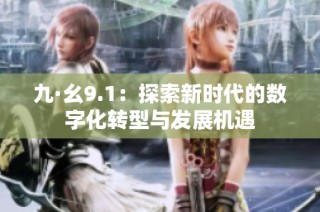 九·幺9.1：探索新时代的数字化转型与发展机遇