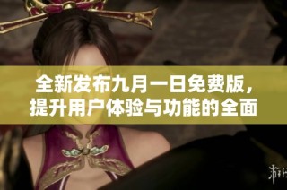 全新发布九月一日免费版，提升用户体验与功能的全面更新