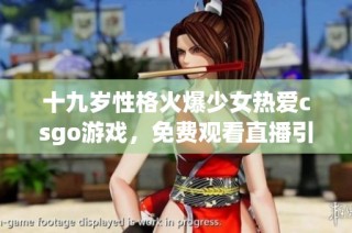 十九岁性格火爆少女热爱csgo游戏，免费观看直播引发关注