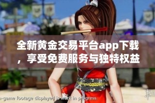 全新黄金交易平台app下载，享受免费服务与独特权益