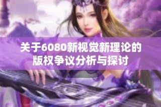 关于6080新视觉新理论的版权争议分析与探讨