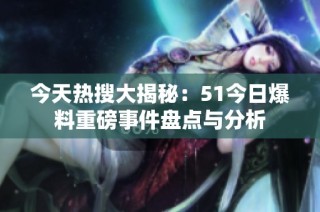 今天热搜大揭秘：51今日爆料重磅事件盘点与分析