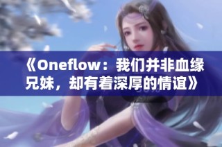 《Oneflow：我们并非血缘兄妹，却有着深厚的情谊》