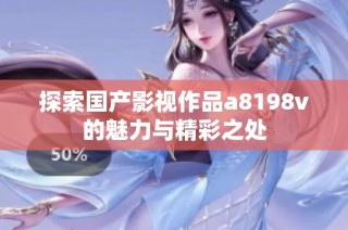 探索国产影视作品a8198v的魅力与精彩之处