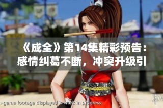 《成全》第14集精彩预告：感情纠葛不断，冲突升级引人关注