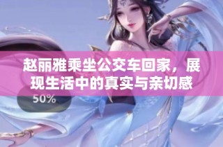赵丽雅乘坐公交车回家，展现生活中的真实与亲切感