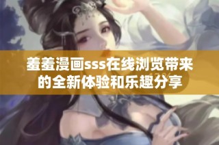 羞羞漫画sss在线浏览带来的全新体验和乐趣分享