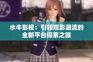 水牛影视：引领观影潮流的全新平台探索之旅