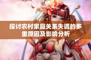 探讨农村家庭关系失调的多重原因及影响分析
