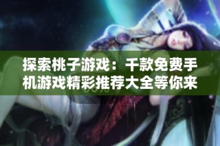 探索桃子游戏：千款免费手机游戏精彩推荐大全等你来玩