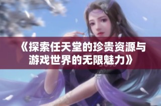 《探索任天堂的珍贵资源与游戏世界的无限魅力》