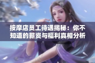 按摩店员工待遇揭秘：你不知道的薪资与福利真相分析