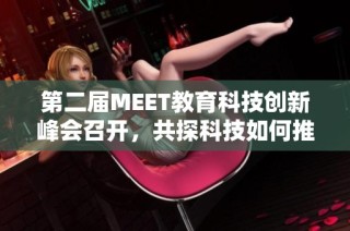 第二届MEET教育科技创新峰会召开，共探科技如何推动智能教育新发展