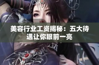 美容行业工资揭秘：五大待遇让你眼前一亮