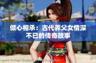 倾心相承：古代养父女情深不已的传奇故事