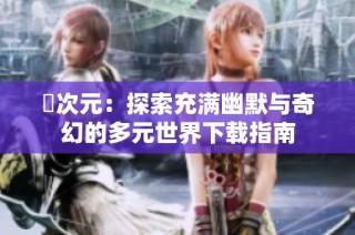 囧次元：探索充满幽默与奇幻的多元世界下载指南