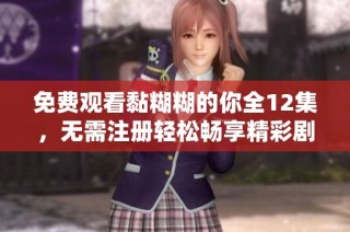 免费观看黏糊糊的你全12集，无需注册轻松畅享精彩剧情
