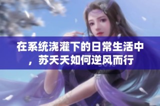 在系统浇灌下的日常生活中，苏夭夭如何逆风而行