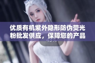 优质有机紫外隐形防伪荧光粉批发供应，保障您的产品安全隐私