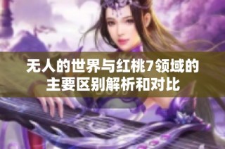无人的世界与红桃7领域的主要区别解析和对比