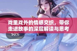 戏里戏外的情感交织，带你走进故事的深层解读与思考