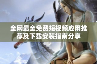全网最全免费短视频应用推荐及下载安装指南分享