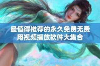 最值得推荐的永久免费无费用视频播放软件大集合