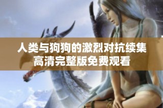 人类与狗狗的激烈对抗续集高清完整版免费观看