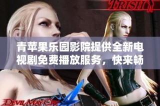 青苹果乐园影院提供全新电视剧免费播放服务，快来畅享热播剧集吧