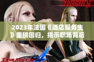 2023年法国《酒店服务生》重磅回归，揭示职场背后的故事与挑战