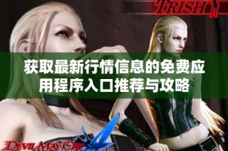 获取最新行情信息的免费应用程序入口推荐与攻略