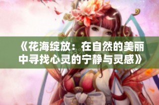 《花海绽放：在自然的美丽中寻找心灵的宁静与灵感》