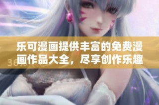 乐可漫画提供丰富的免费漫画作品大全，尽享创作乐趣