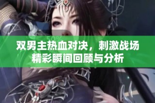 双男主热血对决，刺激战场精彩瞬间回顾与分析