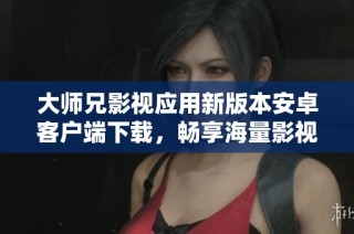 大师兄影视应用新版本安卓客户端下载，畅享海量影视资源
