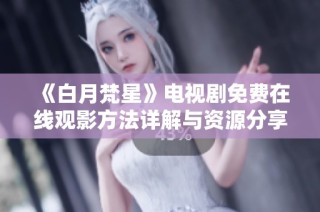 《白月梵星》电视剧免费在线观影方法详解与资源分享
