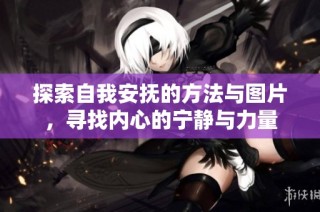 探索自我安抚的方法与图片，寻找内心的宁静与力量