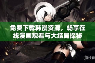 免费下载韩漫资源，畅享在线漫画观看与大结局探秘