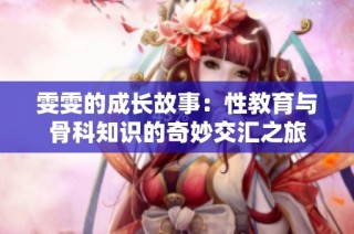 雯雯的成长故事：性教育与骨科知识的奇妙交汇之旅